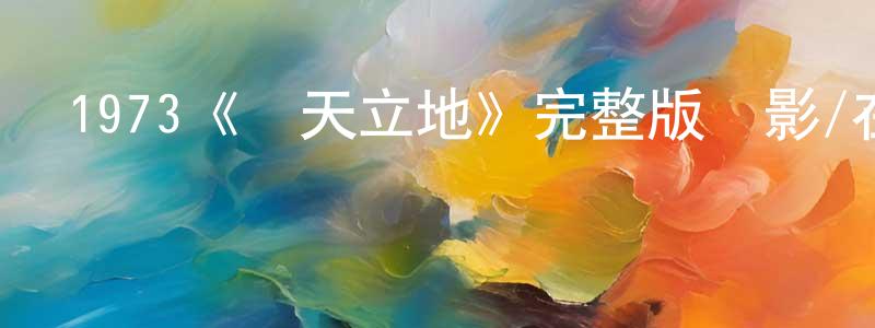 蔡曉波的動漫綜藝大全,1973《頂天立地》完整版電影/在線觀看/百度云-美劇天堂